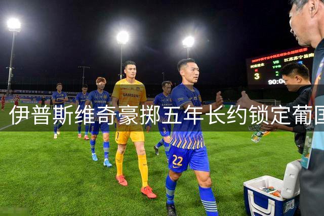 伊普斯维奇豪掷五年长约锁定葡国中场悍将
