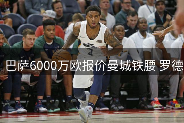 巴萨6000万欧报价曼城铁腰 罗德里点头愿赴诺坎普