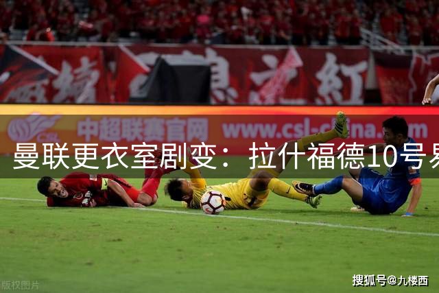 曼联更衣室剧变：拉什福德10号易主 新援芒特锁定中场核心